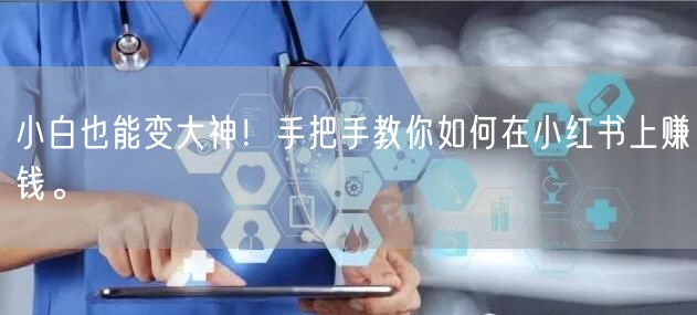 小白也能变大神！手把手教你如何在小红书上赚钱。