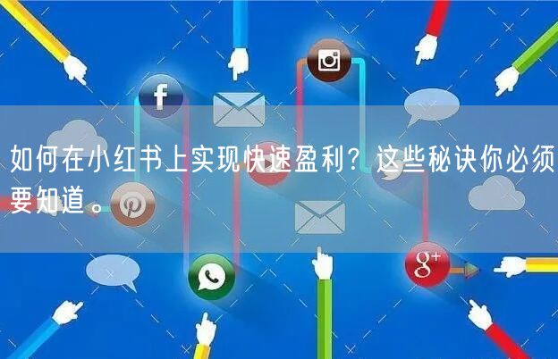 如何在小红书上实现快速盈利？这些秘诀你必须要知道。