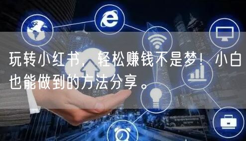 玩转小红书，轻松赚钱不是梦！小白也能做到的方法分享。