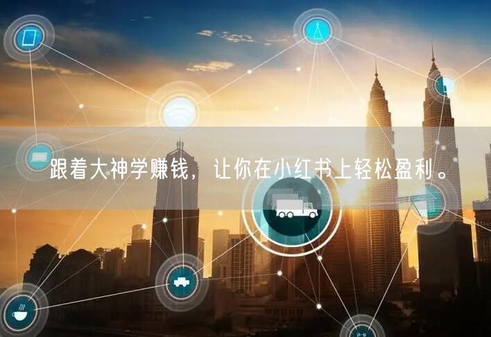 跟着大神学赚钱，让你在小红书上轻松盈利。
