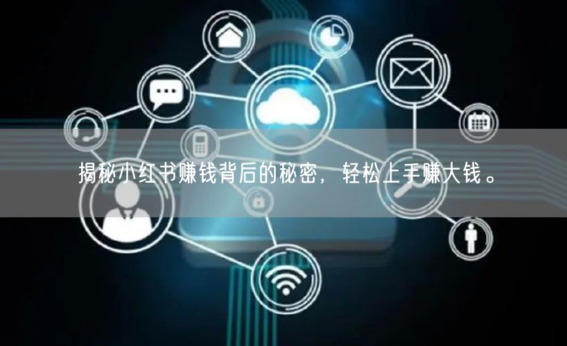 揭秘小红书赚钱背后的秘密，轻松上手赚大钱。