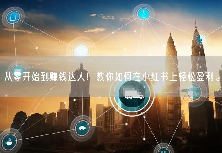 从零开始到赚钱达人！教你如何在小红书上轻松盈利。