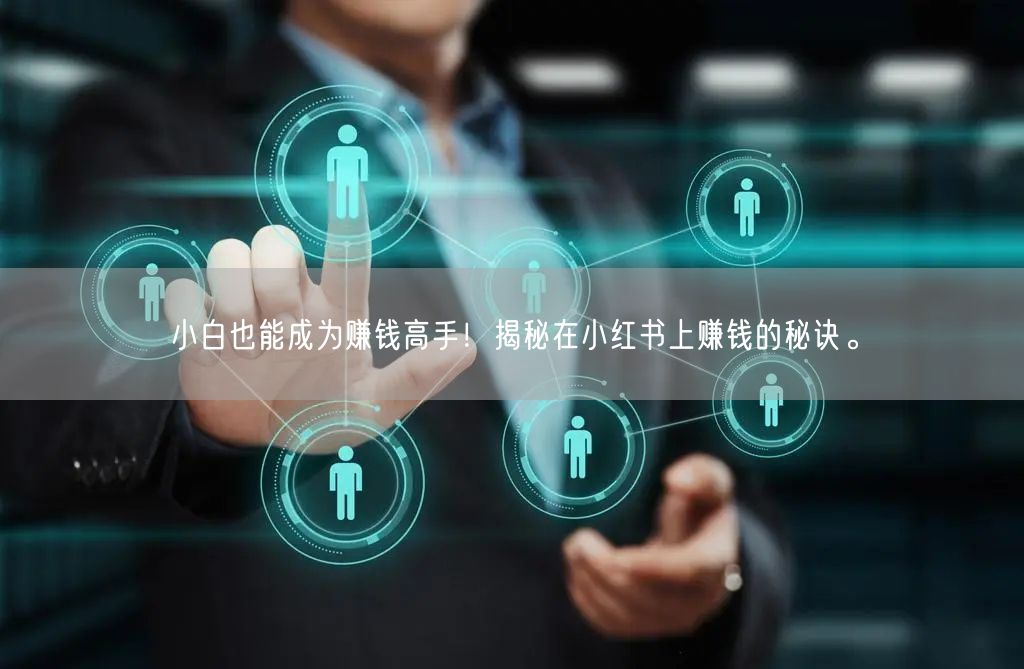 小白也能成为赚钱高手！揭秘在小红书上赚钱