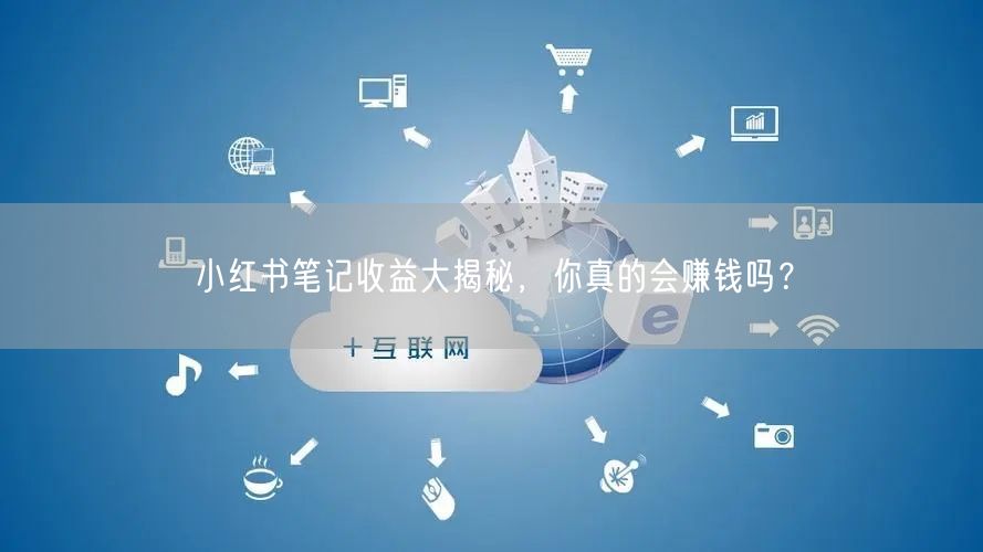 小红书笔记收益大揭秘，你真的会赚钱吗？