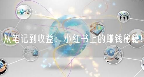 从笔记到收益：小红书上的赚钱秘籍！