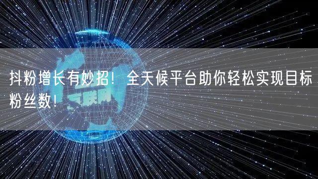 抖粉增长有妙招！全天候平台助你轻松实现目