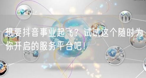 想要抖音事业起飞？试试这个随时为你开启的
