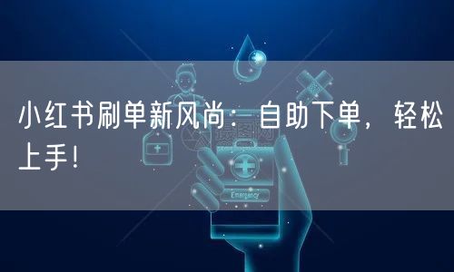 小红书刷单新风尚：自助下单，轻松上手！