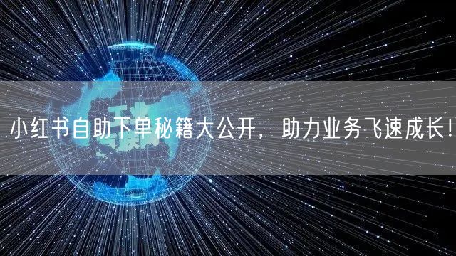 小红书自助下单秘籍大公开，助力业务飞速成长！