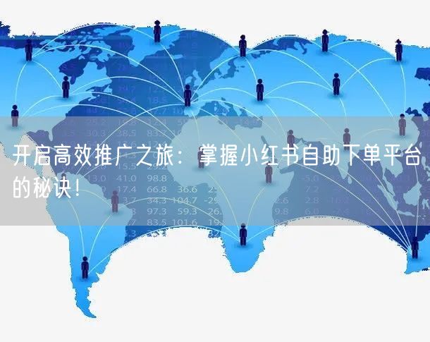 开启高效推广之旅：掌握小红书自助下单平台