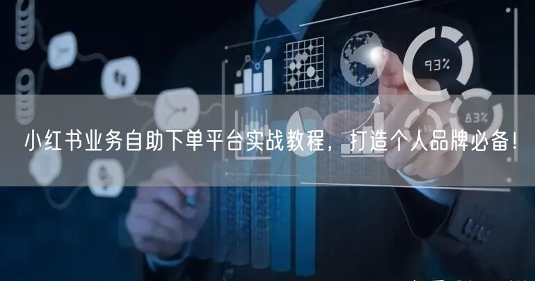 小红书业务自助下单平台实战教程，打造个人品牌必备！