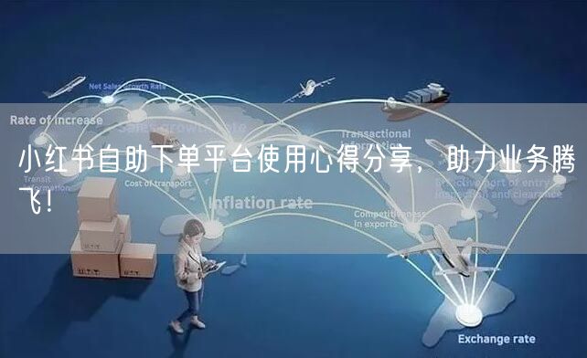 小红书自助下单平台使用心得分享，助力业务腾飞！
