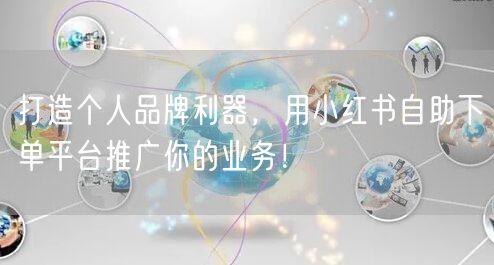 打造个人品牌利器，用小红书自助下单平台推广你的业务！